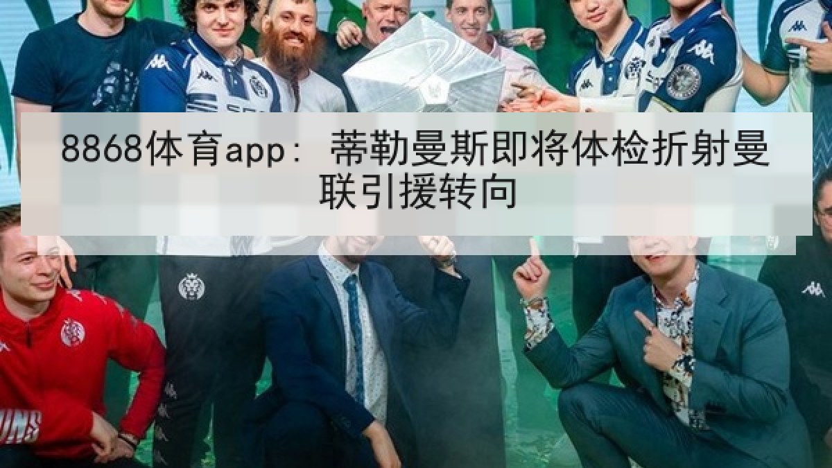 8868体育app: 蒂勒曼斯即将体检折射曼联引援转向