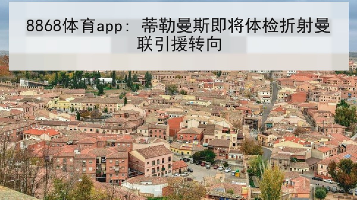 8868体育app: 蒂勒曼斯即将体检折射曼联引援转向