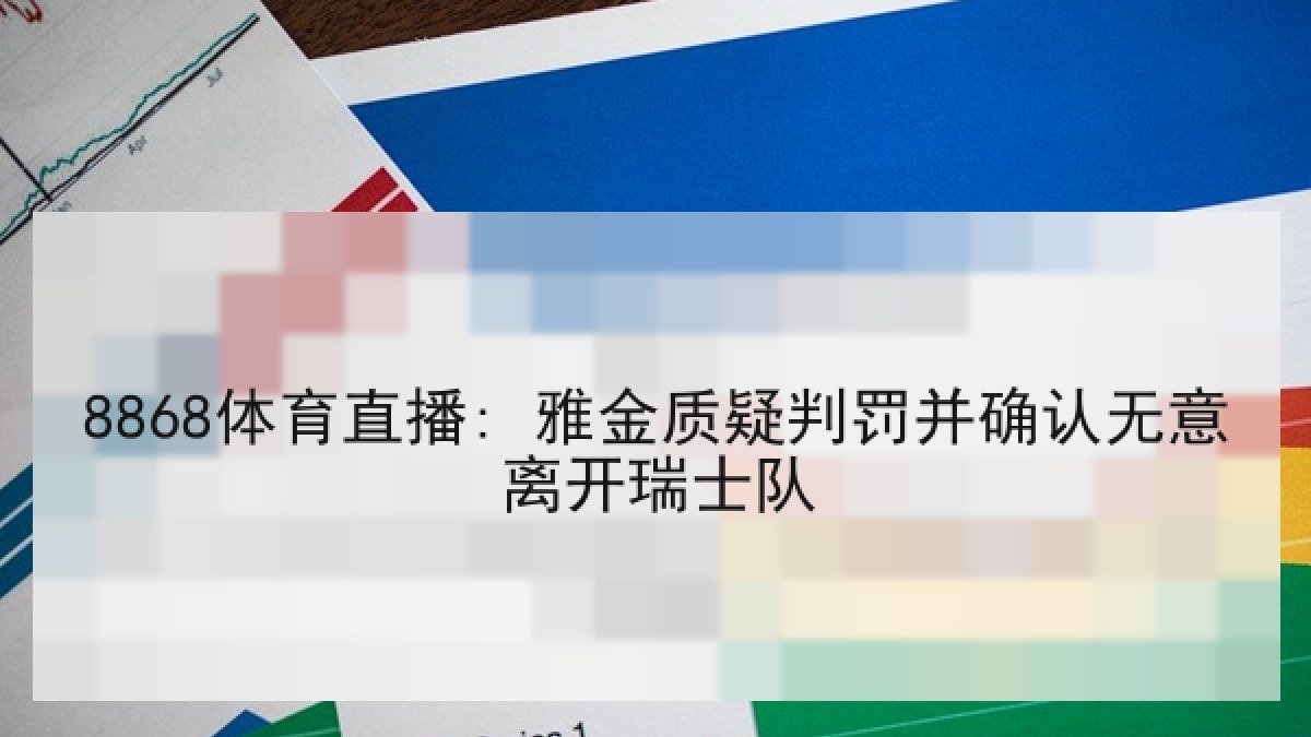 8868体育直播: 雅金质疑判罚并确认无意离开瑞士队