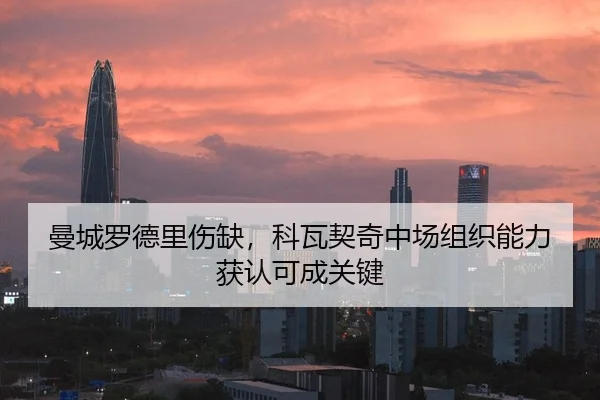 曼城罗德里伤缺，科瓦契奇中场组织能力获认可成关键