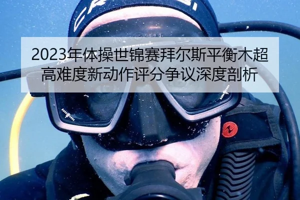 2023年体操世锦赛拜尔斯平衡木超高难度新动作评分争议深度剖析