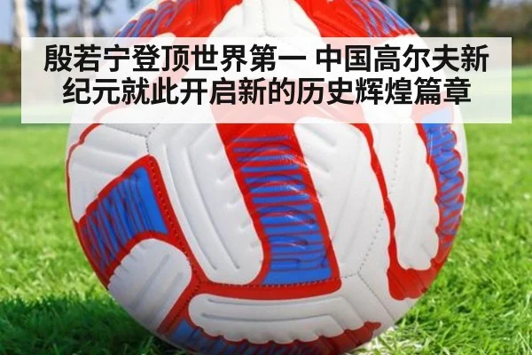 殷若宁登顶世界第一 中国高尔夫新纪元就此开启新的历史辉煌篇章