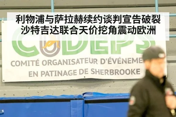 利物浦与萨拉赫续约谈判宣告破裂 沙特吉达联合天价挖角震动欧洲