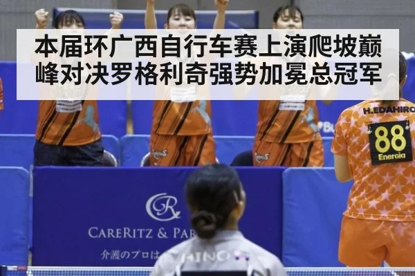 本届环广西自行车赛上演爬坡巅峰对决罗格利奇强势加冕总冠军