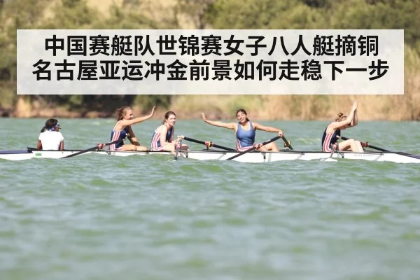 中国赛艇队世锦赛女子八人艇摘铜 名古屋亚运冲金前景如何走稳下一步