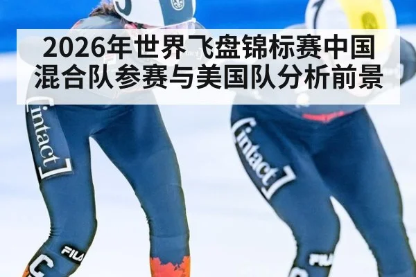 2026年世界飞盘锦标赛中国混合队参赛与美国队分析前景