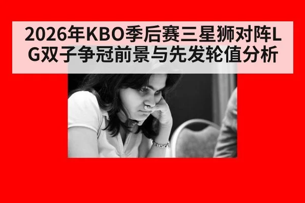 2026年KBO季后赛三星狮对阵LG双子争冠前景与先发轮值分析